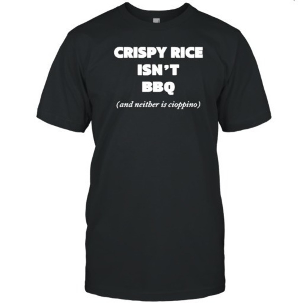 Crispy Rice Isn_t Bbq And Neither Is Cioppino T-Shirt